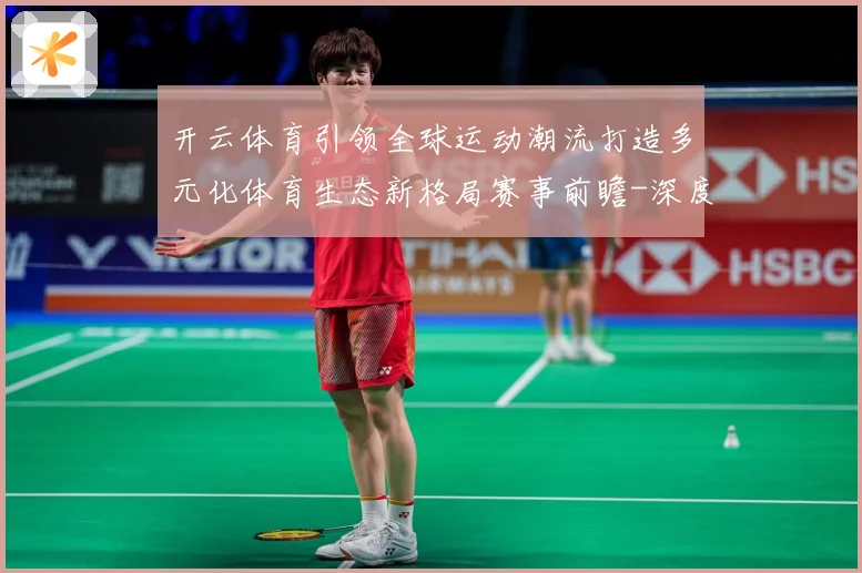 开云体育引领全球运动潮流打造多元化体育生态新格局赛事前瞻-深度解析