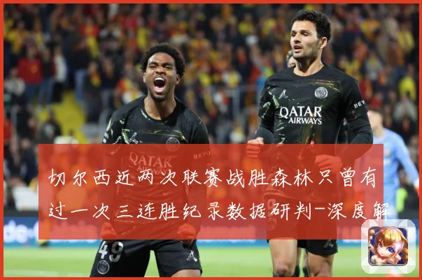 切尔西近两次联赛战胜森林只曾有过一次三连胜纪录数据研判-深度解析
