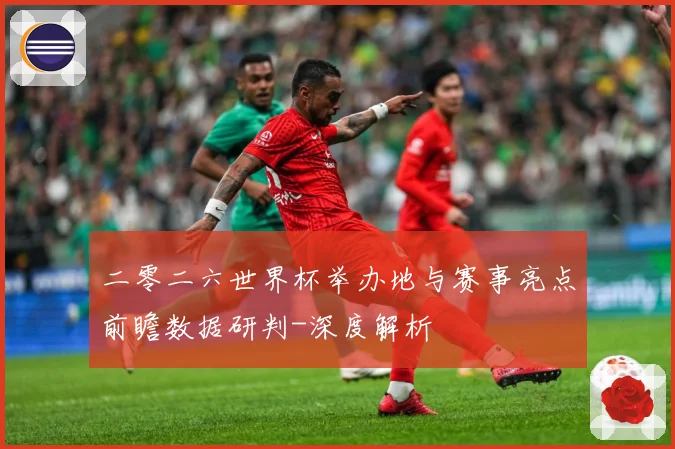 二零二六世界杯举办地与赛事亮点前瞻数据研判-深度解析