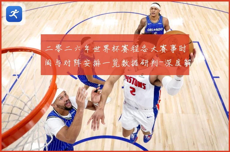 二零二六年世界杯赛程各大赛事时间与对阵安排一览数据研判-深度解析