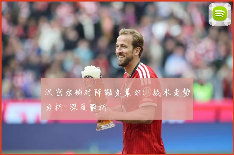 汉密尔顿对阵勒克莱尔：战术走势分析-深度解析