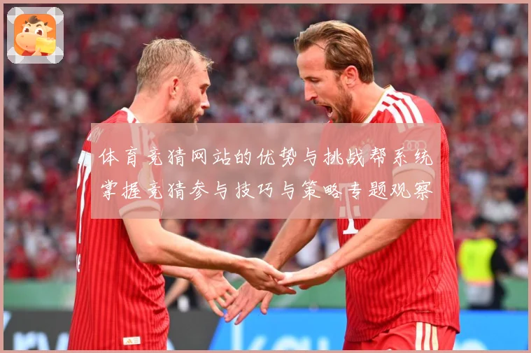 体育竞猜网站的优势与挑战帮系统掌握竞猜参与技巧与策略专题观察-深度解析