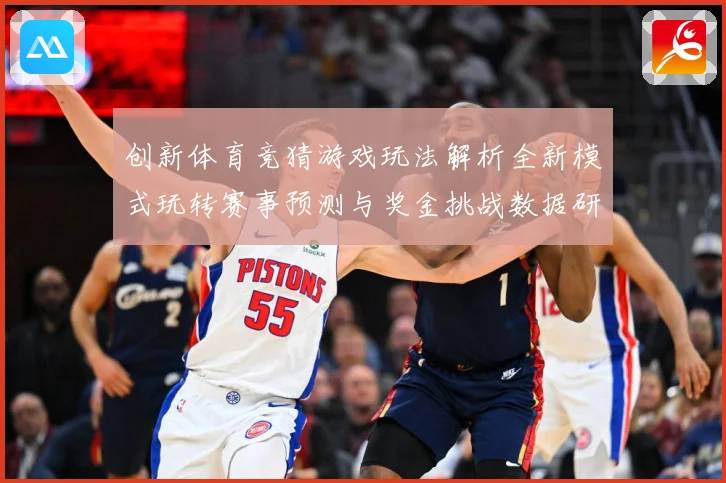 创新体育竞猜游戏玩法解析全新模式玩转赛事预测与奖金挑战数据研判-深度解析