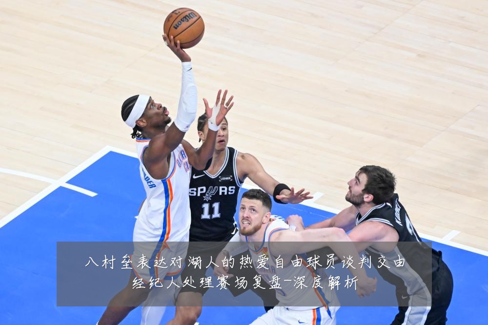 八村垒表达对湖人的热爱自由球员谈判交由经纪人处理赛场复盘-深度解析