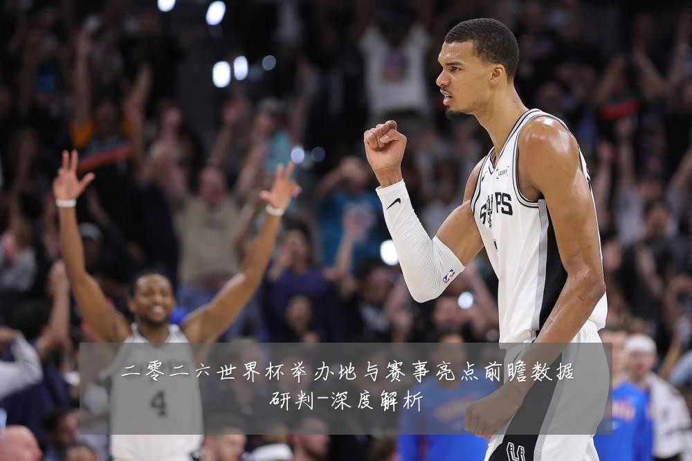 二零二六世界杯举办地与赛事亮点前瞻数据研判-深度解析