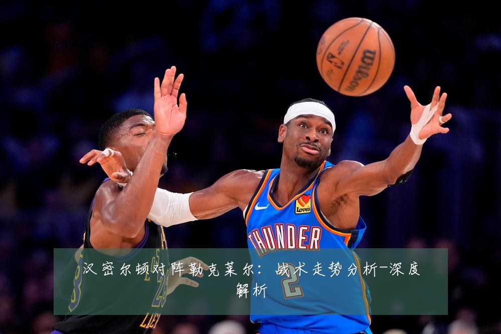 汉密尔顿对阵勒克莱尔:战术走势分析-深度解析