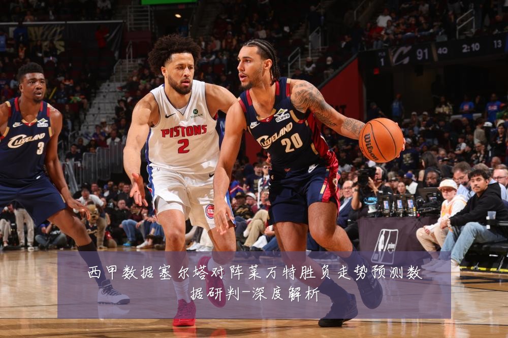 西甲数据塞尔塔对阵莱万特胜负走势预测数据研判-深度解析